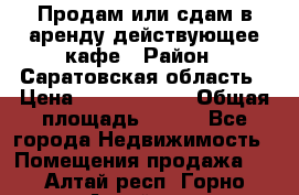 Продам или сдам в аренду действующее кафе › Район ­ Саратовская область › Цена ­ 14 500 000 › Общая площадь ­ 800 - Все города Недвижимость » Помещения продажа   . Алтай респ.,Горно-Алтайск г.